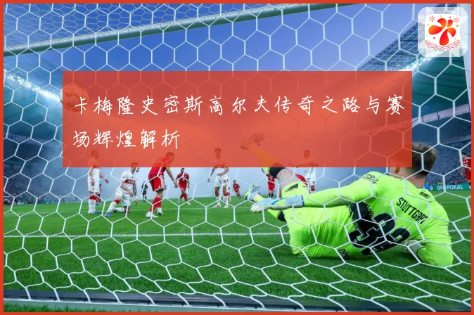 卡梅隆史密斯高尔夫传奇之路与赛场辉煌解析