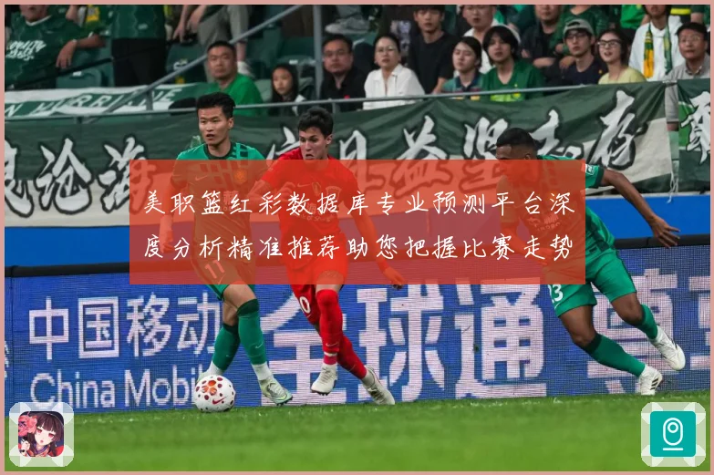 美职篮红彩数据库专业预测平台深度分析精准推荐助您把握比赛走势赛场复盘
