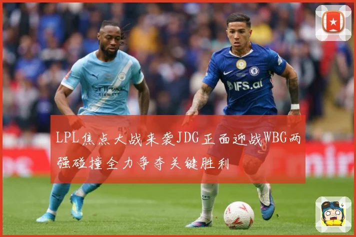 LPL焦点大战来袭JDG正面迎战WBG两强碰撞全力争夺关键胜利