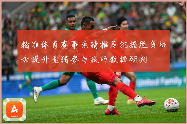 精准体育赛事竞猜推荐把握胜负机会提升竞猜参与技巧数据研判