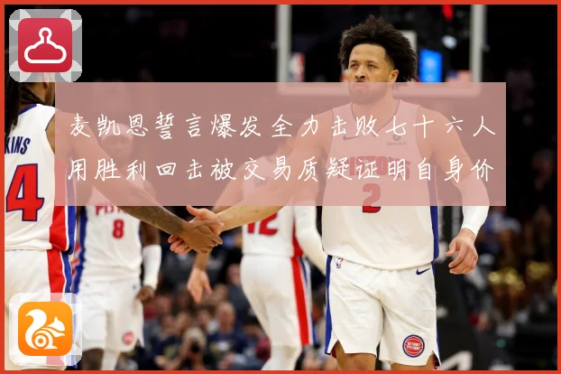 麦凯恩誓言爆发全力击败七十六人用胜利回击被交易质疑证明自身价成长观察