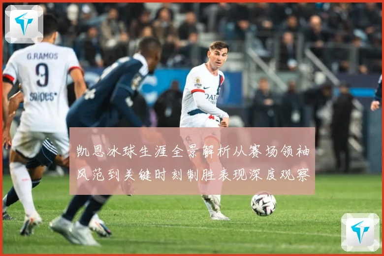 凯恩冰球生涯全景解析从赛场领袖风范到关键时刻制胜表现深度观察