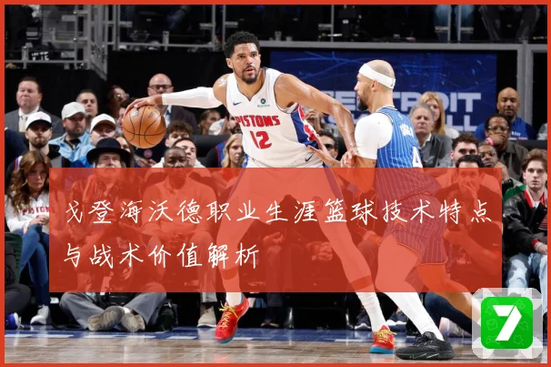 戈登海沃德职业生涯篮球技术特点与战术价值解析