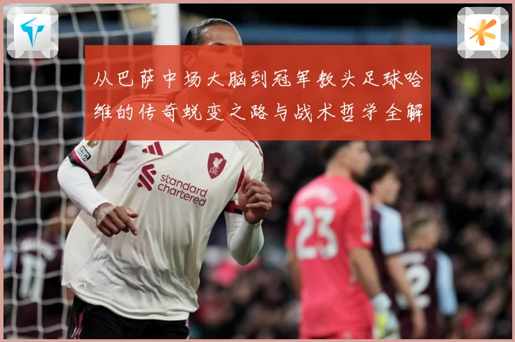 从巴萨中场大脑到冠军教头足球哈维的传奇蜕变之路与战术哲学全解析