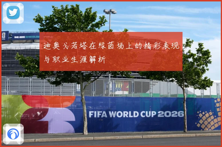 迪奥戈若塔在绿茵场上的精彩表现与职业生涯解析