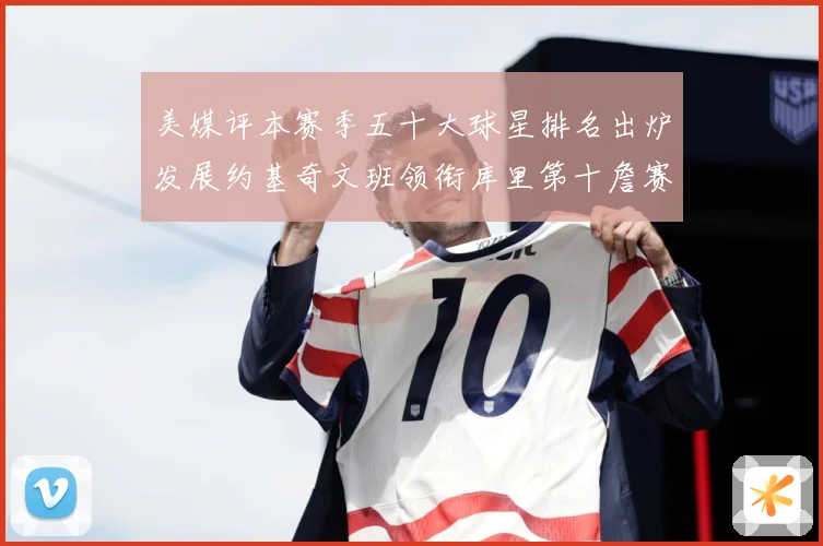 美媒评本赛季五十大球星排名出炉发展约基奇文班领衔库里第十詹赛场复盘