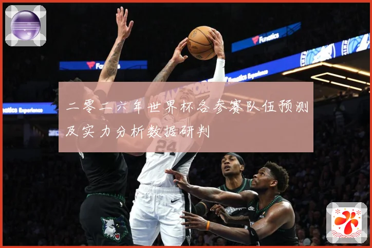 二零二六年世界杯各参赛队伍预测及实力分析数据研判