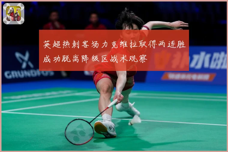 英超热刺客场力克维拉取得两连胜成功脱离降级区战术观察