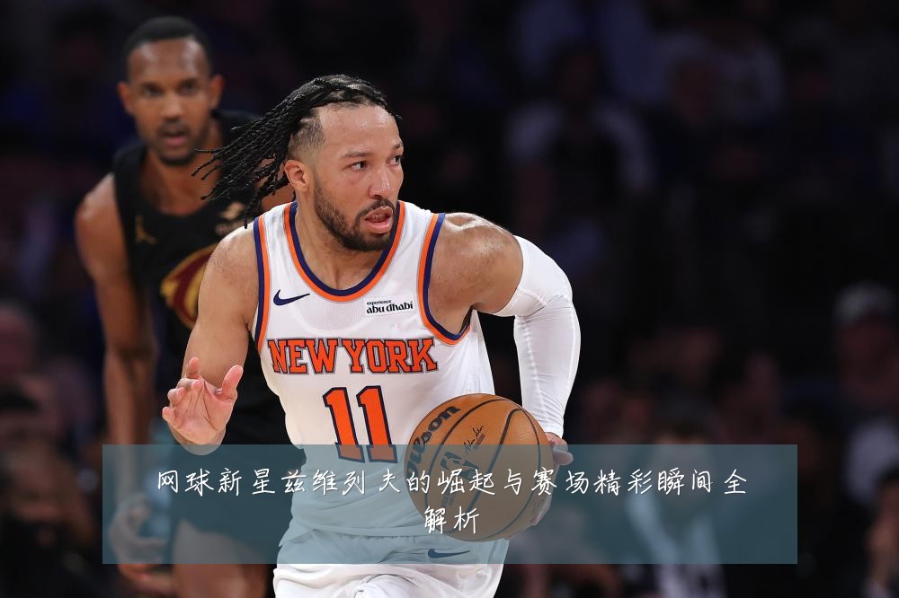 网球新星兹维列夫的崛起与赛场精彩瞬间全解析
