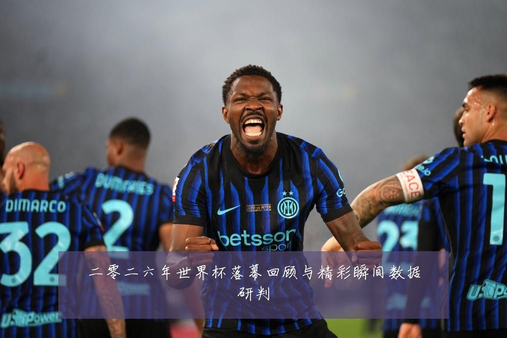 二零二六年世界杯落幕回顾与精彩瞬间数据研判
