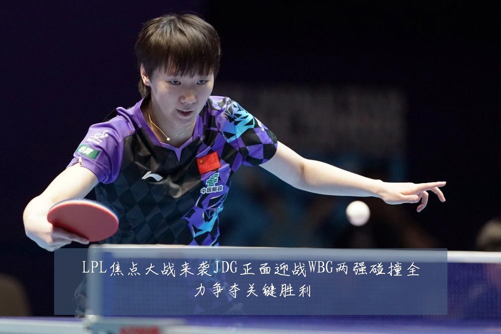 LPL焦点大战来袭JDG正面迎战WBG两强碰撞全力争夺关键胜利