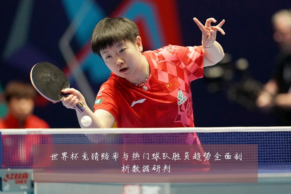 世界杯竞猜赔率与热门球队胜负趋势全面剖析数据研判