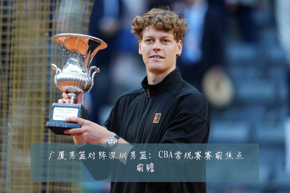 广厦男篮对阵深圳男篮:CBA常规赛赛前焦点前瞻